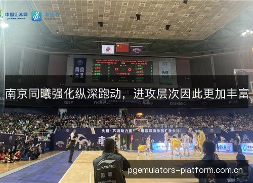 南京同曦强化纵深跑动,进攻层次因此更加丰富 南京同曦强化纵深跑动,进攻层次因此更加丰富