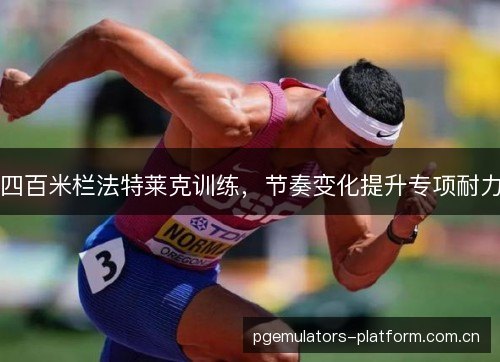 四百米栏法特莱克训练,节奏变化提升专项耐力 四百米栏法特莱克训练,节奏变化提升专项耐力